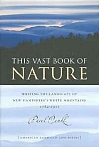 This Vast Book of Nature: Writing the Landscape of New Hampshires White Mountains, 1784-1911 (Hardcover)