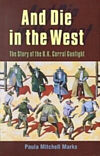 And Die in the West: The Story of the O.K. Corral Gunfight (Paperback)