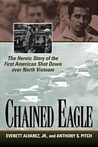Chained Eagle: The Heroic Story of the First American Shot Down Over North Vietnam (Paperback)