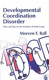Developmental Coordination Disorder : Hints and Tips for the Activities of Daily Living (Paperback)