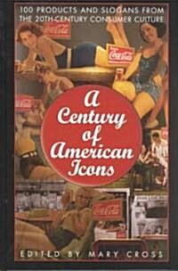 A Century of American Icons: 100 Products and Slogans from the 20th-Century Consumer Culture (Hardcover)