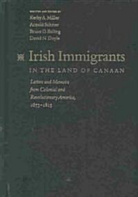 Irish Immigrants in the Land of Canaan: Letters and Memoirs from Colonial and Revolutionary America, 1675-1815 (Hardcover)