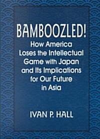 Bamboozled! : How America Loses the Intellectual Game with Japan and Its Implications for Our Future in Asia (Paperback)