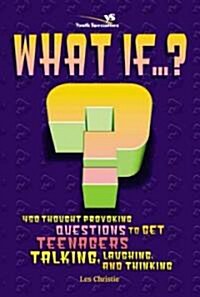 What If . . . ?: 450 Thought Provoking Questions to Get Teenagers Talking, Laughing, and Thinking (Paperback)