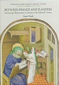 Between France and Flanders: Manuscript Illumination in Amiens in the Fifteenth Century (Hardcover, 74)