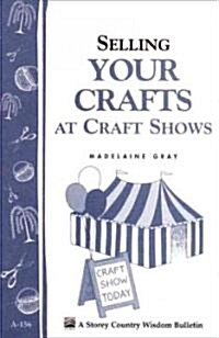 Selling Your Crafts at Craft Shows: Storeys Country Wisdom Bulletin A-156 (Paperback)