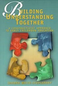 Building Understanding Together: A Constructivist Approach to Early Childhood Education (Paperback)