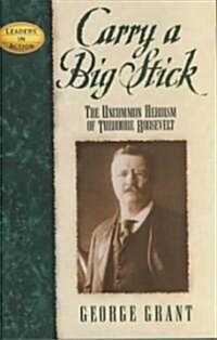 Carry a Big Stick: The Uncommon Heroism of Theodore Roosevelt (Hardcover)