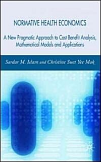 Normative Health Economics: A New Pragmatic Approach to Cost Benefit Analysis, Mathematical Models and Applications (Hardcover)