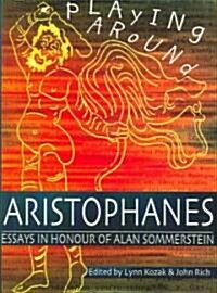 Playing Around Aristophanes : Essays in Celebration of the Completion of the Edition of the Comedies of Aristophanes by Alan Sommerstein (Hardcover)