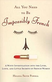 All You Need to Be Impossibly French: A Witty Investigation Into the Lives, Lusts, and Little Secrets of French Women (Paperback)