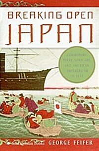 Breaking Open Japan: Commodore Perry, Lord Abe, and American Imperialism in 1853 (Hardcover)