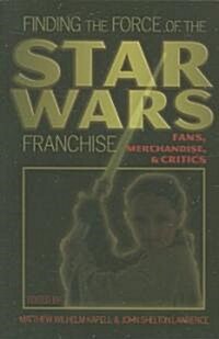 Finding the Force of the Star Wars Franchise: Fans, Merchandise, and Critics (Paperback)