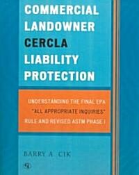Commercial Landowner Cercla Liability Protection: Understanding the Final EPA All Appropriate Inquiries Rule and Revised ASTM Phase I (Paperback)