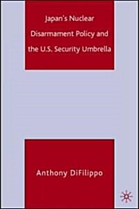 Japans Nuclear Disarmament Policy And the U.S. Security Umbrella (Hardcover)