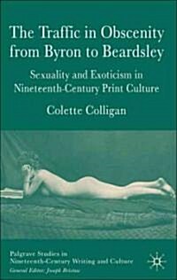 The Traffic in Obscenity from Byron to Beardsley : Sexuality and Exoticism in Nineteenth-Century Print Culture (Hardcover)
