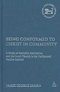 Being Conformed to Christ in Community : A Study of Maturity, Maturation and the Local Church in the Undisputed Pauline Epistles (Hardcover)