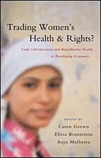 Trading Womens Health and Rights : Trade Liberalization and Reproductive Health in Developing Economies (Hardcover)