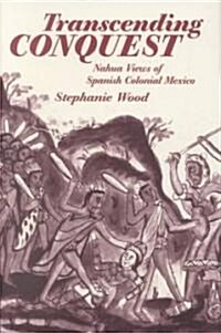 Transcending Conquest: Nahua Views of Spanish Colonial Mexico (Hardcover)