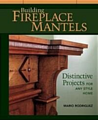 Building Fireplace Mantels: Distinctive Projects for Any Style Home (Paperback)