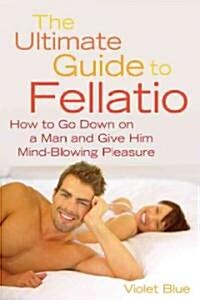 The Ultimate Guide to Fellatio: How to Go Down on a Man and Give Him Mind-Blowing Pleasure (Paperback)