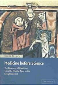Medicine before Science : The Business of Medicine from the Middle Ages to the Enlightenment (Paperback)