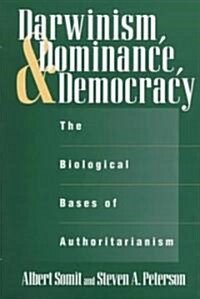 Darwinism, Dominance, and Democracy: The Biological Bases of Authoritarianism (Hardcover)