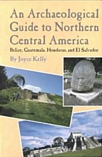An Archaeological Guide to Northern Central America Belize, Guatemala, Honduras, and El Salvador (Paperback)