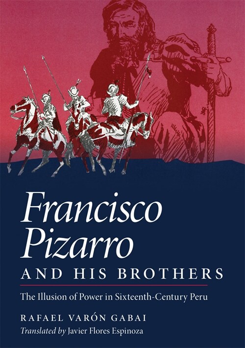 Francisco Pizarro and His Brothers: Illusion of Power in the Sixteenth-Century Peru (Hardcover)