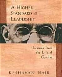 A Higher Standard of Leadership: Lessons from the Life of Gandhi (Paperback)
