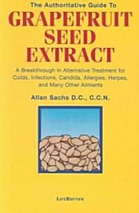 The Authoritative Guide to Grapefruit Seed Extract: A Breakthrough in Alternative Treatment for Colds, Infections, Candida, Allergies, Herpes, and Man (Paperback)