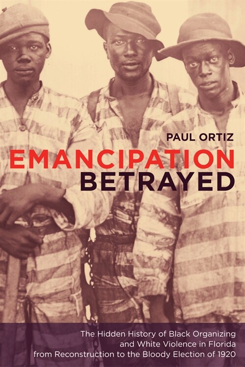 Emancipation Betrayed: The Hidden History of Black Organizing and White Violence in Florida from Reconstruction to the Bloody Election of 192 (Paperback)