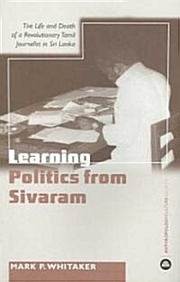Learning Politics from Sivaram: The Life and Death of a Revolutionary Tamil Journalist in Sri Lanka (Paperback)