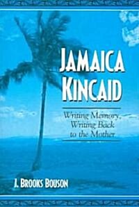 Jamaica Kincaid: Writing Memory, Writing Back to the Mother (Paperback)