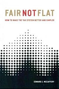 Fair Not Flat: How to Make the Tax System Better and Simpler (Paperback, Revised)