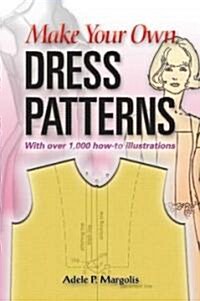 Make Your Own Dress Patterns: With Over 1,000 How-To Illustrations: A Primer in Patternmaking for Those Who Like to Sew (Paperback)