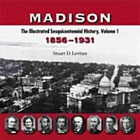 Madison: The Illustrated Sesquicentennial History, Volume 1: 1856-1931 (Paperback)