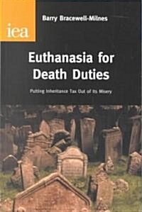Euthanasia for Death Duties : Putting Inheritance Tax Out of Its Misery (Hardcover)