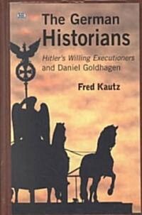 The German Historians: Hitlers Willing Executioners and Daniel Goldhagen (Hardcover)