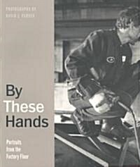 By These Hands: Portraits from the Factory Floor (Paperback)