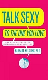 Talk Sexy to the One You Love: And Other Secrets for Improving Communication (Paperback)