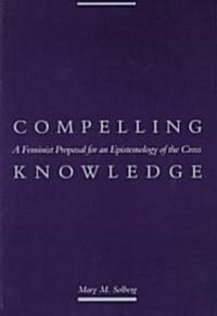 Compelling Knowledge: A Feminist Proposal for an Epistemology of the Cross (Paperback)