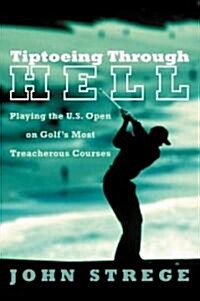 Tiptoeing Through Hell: Playing the U.S. Open on Golfs Most Treacherous Courses (Paperback)