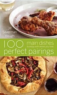 100 Perfect Pairings: Main Dishes to Enjoy with Wines You Love (Hardcover)