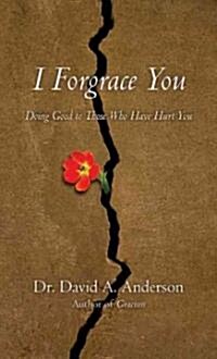 I Forgrace You: Doing Good to Those Who Have Hurt You (Paperback)