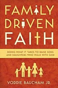Family Driven Faith: Doing What It Takes to Raise Sons and Daughters Who Walk with God (Paperback)