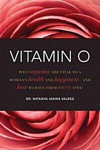 Vitamin O: Why Orgasms Are Vital to a Womans Health and Happiness - And How to Have Them Every Time! (Paperback)