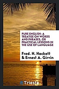 Pure English: A Treatise on Words and Phrases, or Practical Lessons in the Use of Language (Paperback)