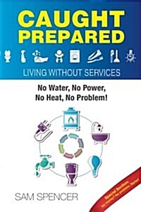 Caught Prepared: Living Without Services: No Water, No Power, No Heat... No Problem (Paperback)
