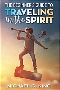 The Beginners Guide to Traveling in the Spirit (Paperback)